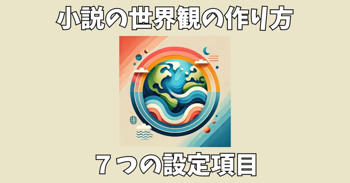 【小説の世界観の作り方】創作するべき7つの設定一覧！説明を自然にする方法