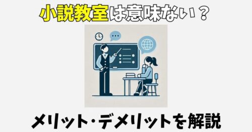 小説教室は意味ない？書き方を習うメリットとデメリットを解説