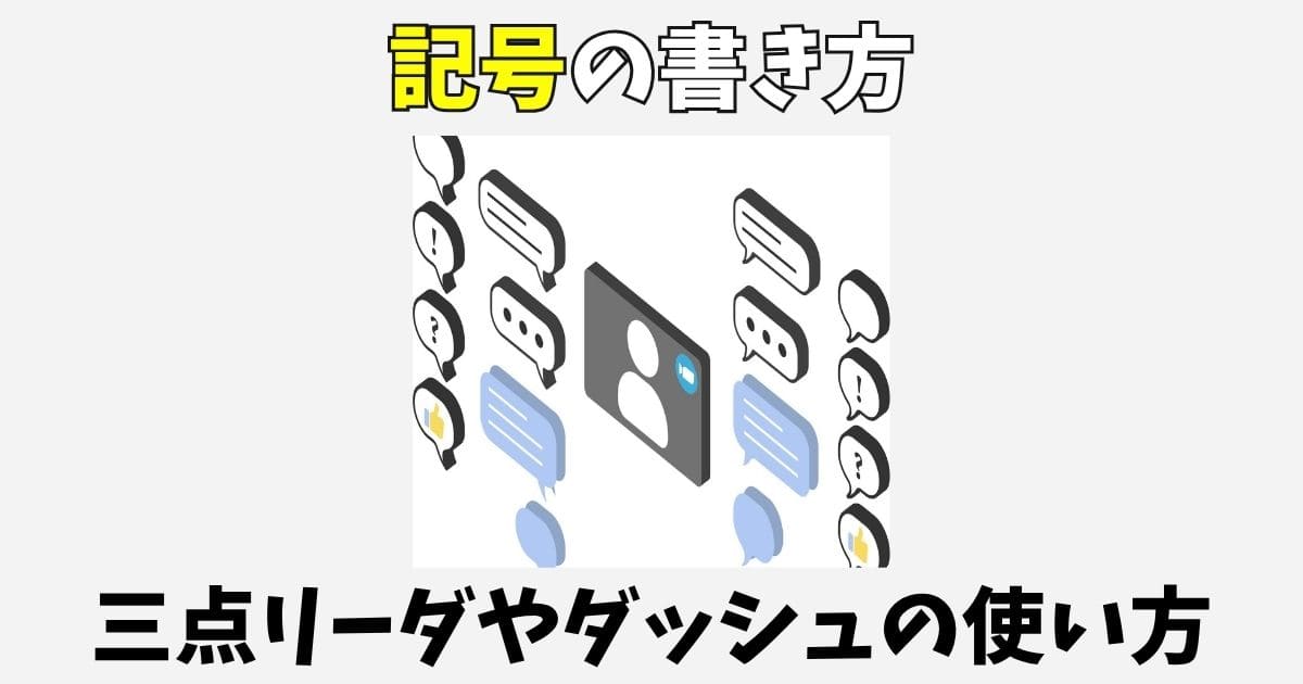 【小説】記号の書き方一覧！三点リーダやダッシュ・かぎ括弧の使い方